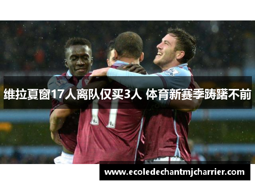 维拉夏窗17人离队仅买3人 体育新赛季踌躇不前